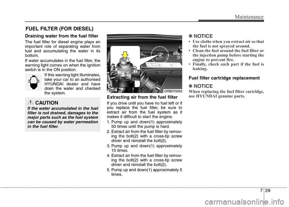 Hyundai Accent 2012 Owners Manual - RHD (UK. Australia) 729
Maintenance
FUEL FILTER (FOR DIESEL)
Draining water from the fuel filter
The fuel filter for diesel engine plays an
important role of separating water from
fuel and accumulating the water in its Hyundai Accent 2012 Owners Manual - RHD (UK. Australia) 729
Maintenance
FUEL FILTER (FOR DIESEL)
Draining water from the fuel filter
The fuel filter for diesel engine plays an
important role of separating water from
fuel and accumulating the water in its