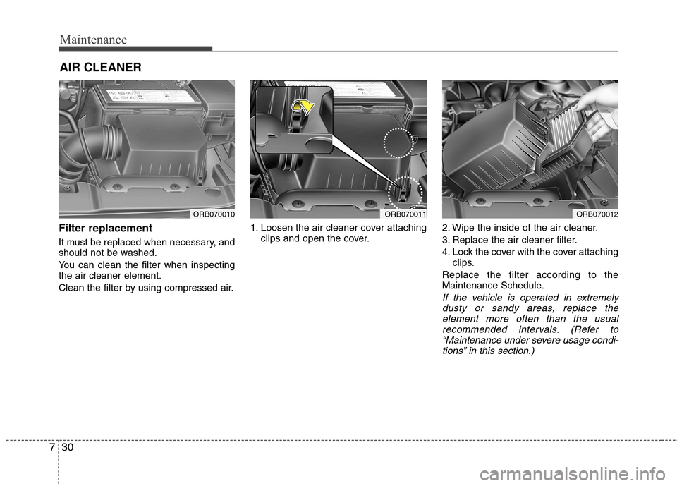 Hyundai Accent 2012 Owners Manual - RHD (UK. Australia) Maintenance
30
7
AIR CLEANER
Filter replacement
It must be replaced when necessary, and
should not be washed.
You can clean the filter when inspecting the air cleaner element.
Clean the filter b Hyundai Accent 2012 Owners Manual - RHD (UK. Australia) Maintenance
30
7
AIR CLEANER
Filter replacement
It must be replaced when necessary, and
should not be washed.
You can clean the filter when inspecting the air cleaner element.
Clean the filter b