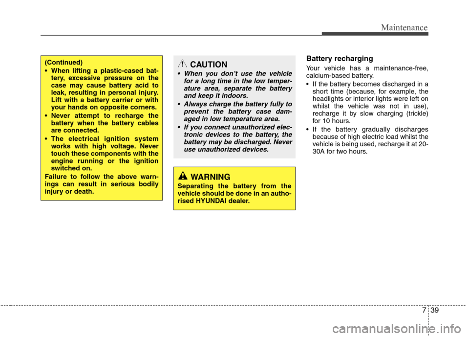 Hyundai Accent 2012 Owners Manual - RHD (UK. Australia) 739
Maintenance
Battery recharging
Your vehicle has a maintenance-free,
calcium-based battery.
If the battery becomes discharged in ashort time (because, for example, the
headlights or interior Hyundai Accent 2012 Owners Manual - RHD (UK. Australia) 739
Maintenance
Battery recharging
Your vehicle has a maintenance-free,
calcium-based battery.
If the battery becomes discharged in ashort time (because, for example, the
headlights or interior