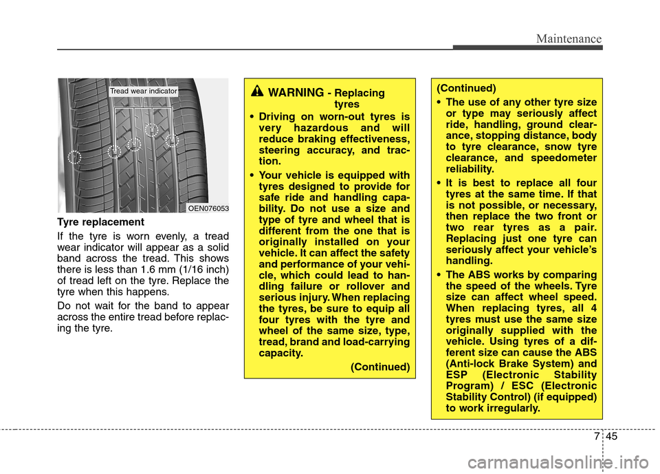 Hyundai Accent 2012 Owners Manual - RHD (UK. Australia) 745
Maintenance
Tyre replacement
If the tyre is worn evenly, a tread
wear indicator will appear as a solid
band across the tread. This showsthere is less than 1.6 mm (1/16 inch)
of tread left on the Hyundai Accent 2012 Owners Manual - RHD (UK. Australia) 745
Maintenance
Tyre replacement
If the tyre is worn evenly, a tread
wear indicator will appear as a solid
band across the tread. This showsthere is less than 1.6 mm (1/16 inch)
of tread left on the