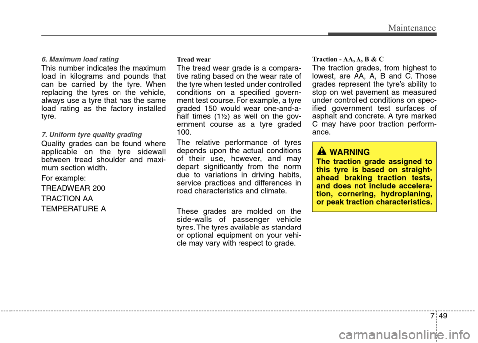 Hyundai Accent 2012 Owners Manual - RHD (UK. Australia) 749
Maintenance
6. Maximum load rating
This number indicates the maximum
load in kilograms and pounds that
can be carried by the tyre. When
replacing the tyres on the vehicle,
always use a tyre that Hyundai Accent 2012 Owners Manual - RHD (UK. Australia) 749
Maintenance
6. Maximum load rating
This number indicates the maximum
load in kilograms and pounds that
can be carried by the tyre. When
replacing the tyres on the vehicle,
always use a tyre that