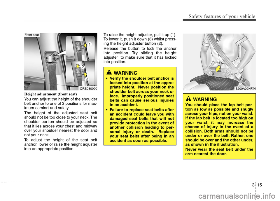 Hyundai Accent 2012 - RHD (UK. Australia) Owners Guide 315
Safety features of your vehicle
Height adjustment (front seat)
You can adjust the height of the shoulder
belt anchor to one of 3 positions for max-
imum comfort and safety. The height of the adj Hyundai Accent 2012 - RHD (UK. Australia) Owners Guide 315
Safety features of your vehicle
Height adjustment (front seat)
You can adjust the height of the shoulder
belt anchor to one of 3 positions for max-
imum comfort and safety. The height of the adj