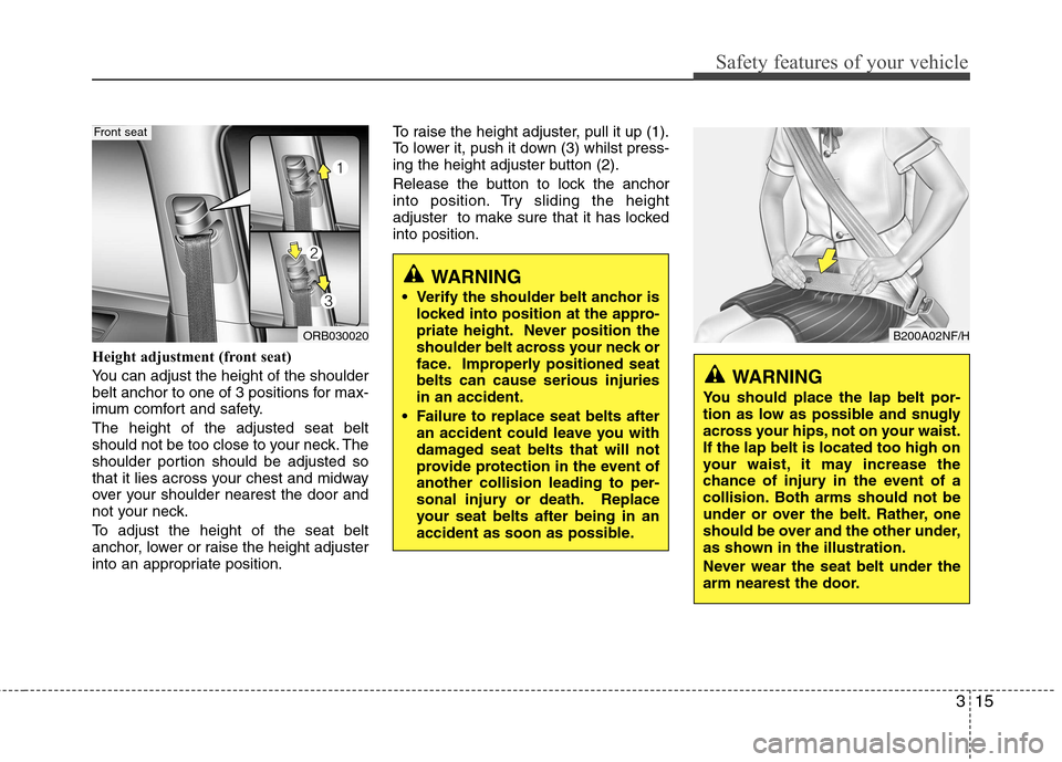 Hyundai Accent 2012  Owners Manual - RHD (UK. Australia) 315
Safety features of your vehicle
Height adjustment (front seat) 
You can adjust the height of the shoulder 
belt anchor to one of 3 positions for max-
imum comfort and safety. The height of the adj