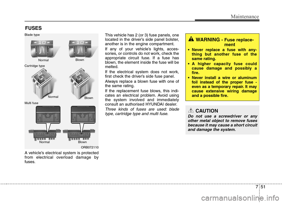 Hyundai Accent 2012  Owners Manual - RHD (UK. Australia) 751
Maintenance
FUSES
A vehicle’s electrical system is protected 
from electrical overload damage by
fuses. This vehicle has 2 (or 3) fuse panels, one
located in the driver’s side panel bolster,
a