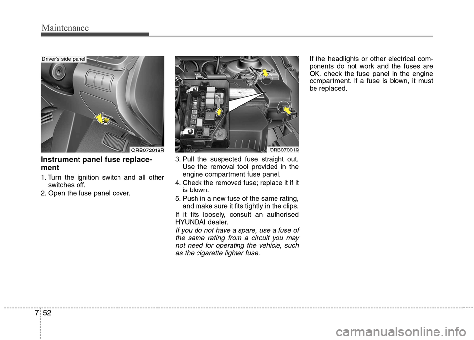 Hyundai Accent 2012  Owners Manual - RHD (UK. Australia) Maintenance
52
7
Instrument panel fuse replace- ment 
1. Turn the ignition switch and all other
switches off.
2. Open the fuse panel cover. 3. Pull the suspected fuse straight out.
Use the removal too