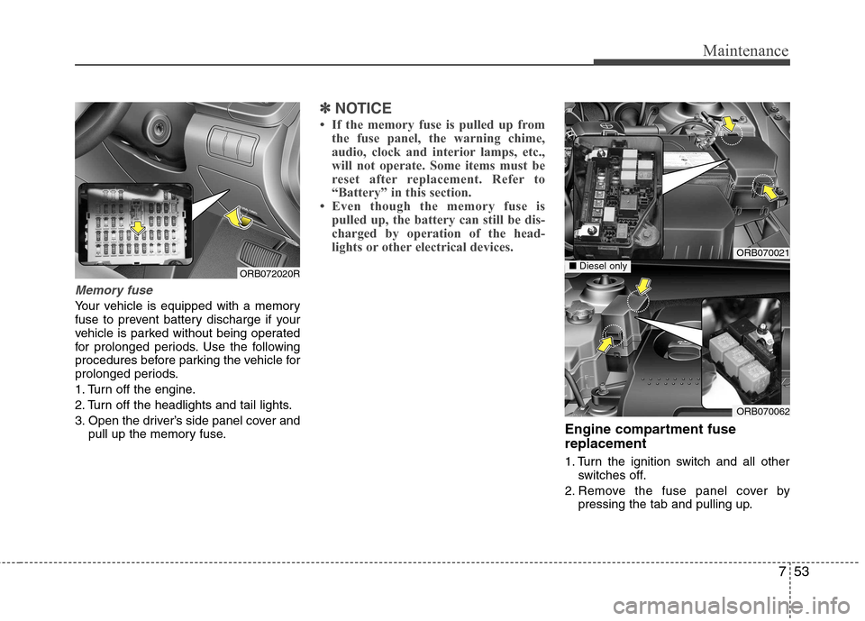 Hyundai Accent 2012  Owners Manual - RHD (UK. Australia) 753
Maintenance
Memory fuse
Your vehicle is equipped with a memory 
fuse to prevent battery discharge if your
vehicle is parked without being operated
for prolonged periods. Use the following
procedur