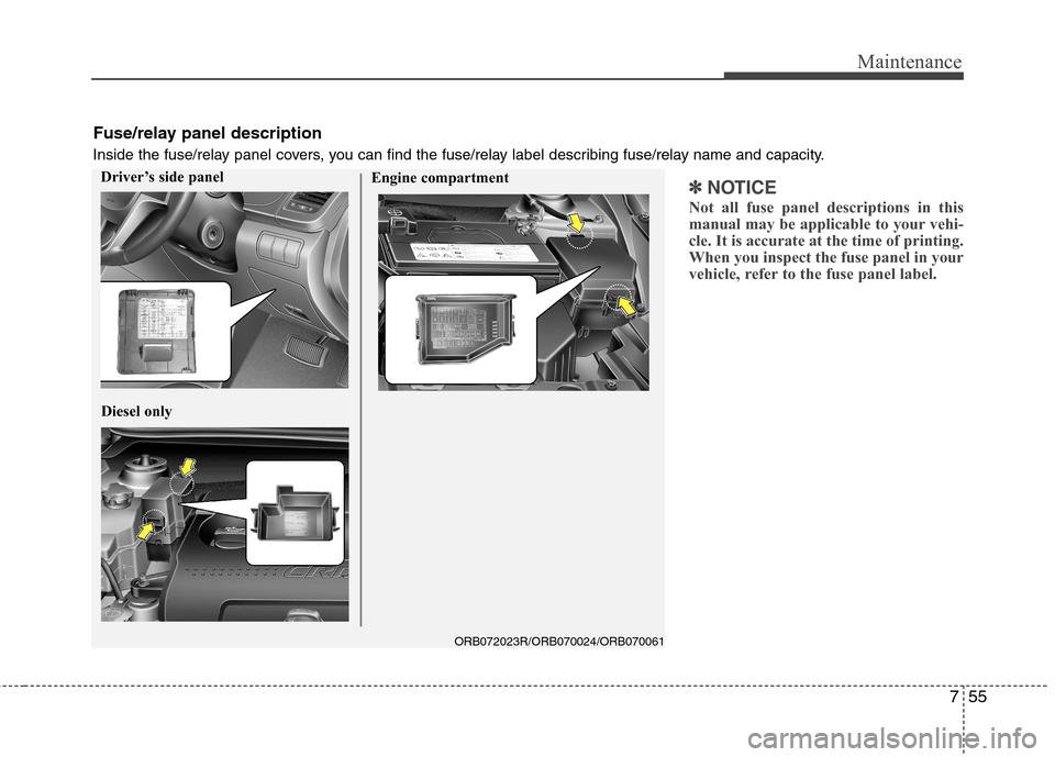 Hyundai Accent 2012  Owners Manual - RHD (UK. Australia) 755
Maintenance
✽✽NOTICE
Not all fuse panel descriptions in this 
manual may be applicable to your vehi-cle. It is accurate at the time of printing.When you inspect the fuse panel in your
vehicle,