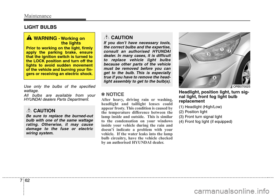 Hyundai Accent 2012  Owners Manual - RHD (UK. Australia) Maintenance
62
7
LIGHT BULBS
Use only the bulbs of the specified
wattage.
All bulbs are available from yourHYUNDAI dealers Parts Department.
✽✽ NOTICE
After heavy, driving rain or washing, headlig