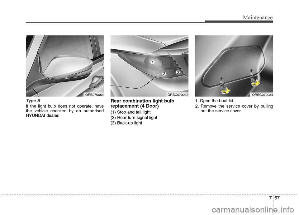 Hyundai Accent 2012  Owners Manual - RHD (UK. Australia) 767
Maintenance
Type B
If the light bulb does not operate, have 
the vehicle checked by an authorised
HYUNDAI dealer.Rear combination light bulb replacement (4 Door) (1) Stop and tail light 
(2) Rear 