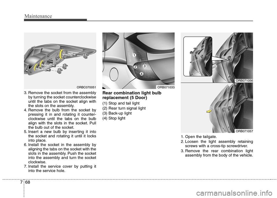 Hyundai Accent 2012  Owners Manual - RHD (UK. Australia) Maintenance
68
7
3. Remove the socket from the assembly
by turning the socket counterclockwise 
until the tabs on the socket align with
the slots on the assembly.
4. Remove the bulb from the socket by