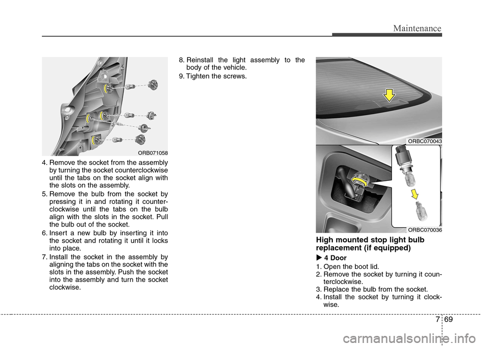 Hyundai Accent 2012  Owners Manual - RHD (UK. Australia) 769
Maintenance
4. Remove the socket from the assemblyby turning the socket counterclockwise 
until the tabs on the socket align with
the slots on the assembly.
5. Remove the bulb from the socket by p