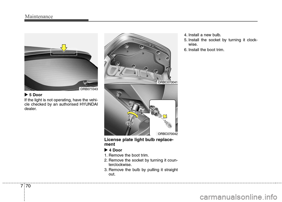 Hyundai Accent 2012  Owners Manual - RHD (UK. Australia) Maintenance
70
7
�X
5 Door
If the light is not operating, have the vehi- 
cle checked by an authorised HYUNDAI
dealer.
License plate light bulb replace- ment 
�X4 Door
1. Remove the boot trim. 
2. Rem