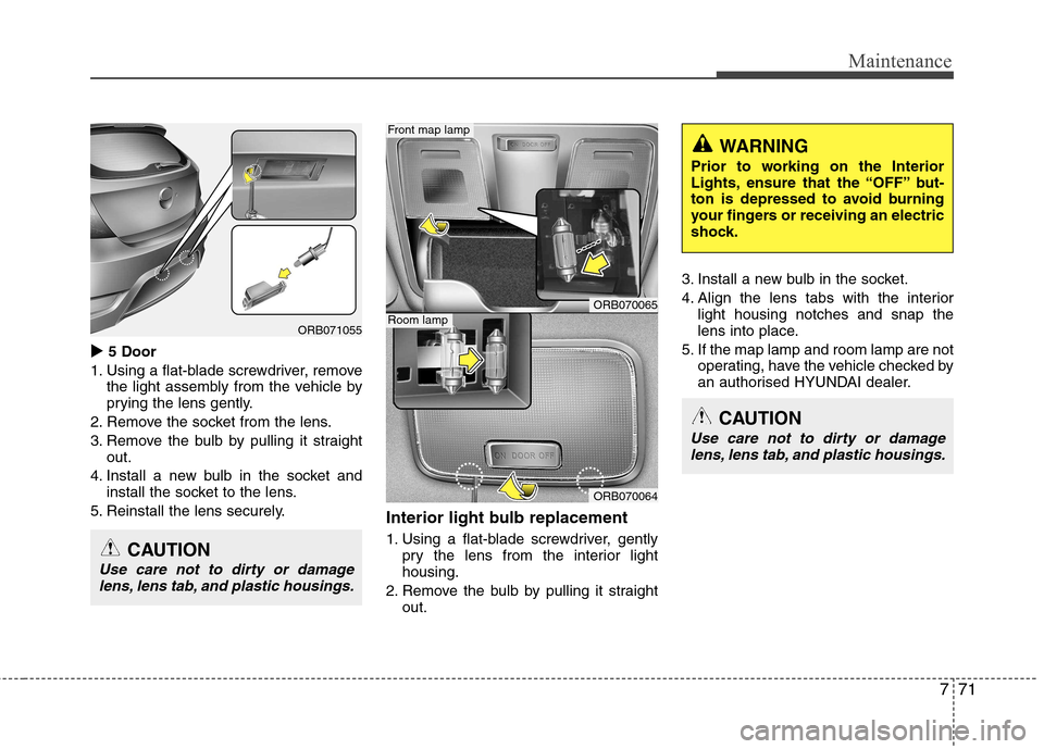 Hyundai Accent 2012  Owners Manual - RHD (UK. Australia) 771
Maintenance
�X5 Door
1. Using a flat-blade screwdriver, remove the light assembly from the vehicle by 
prying the lens gently.
2. Remove the socket from the lens. 
3. Remove the bulb by pulling it
