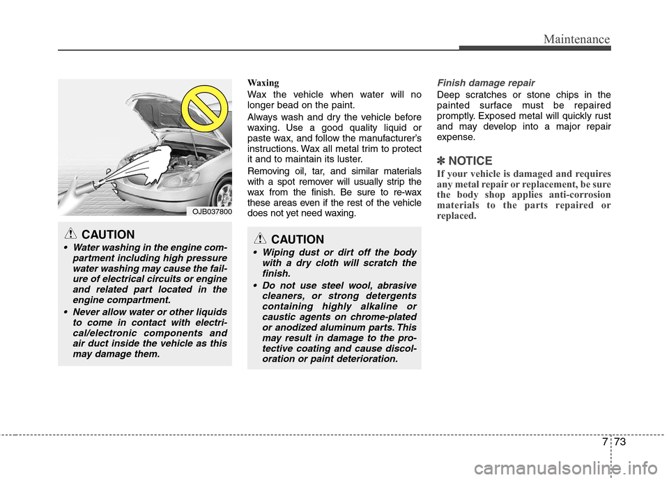 Hyundai Accent 2012  Owners Manual - RHD (UK. Australia) 773
Maintenance
Waxing 
Wax the vehicle when water will no longer bead on the paint. 
Always wash and dry the vehicle before 
waxing. Use a good quality liquid or
paste wax, and follow the manufacture