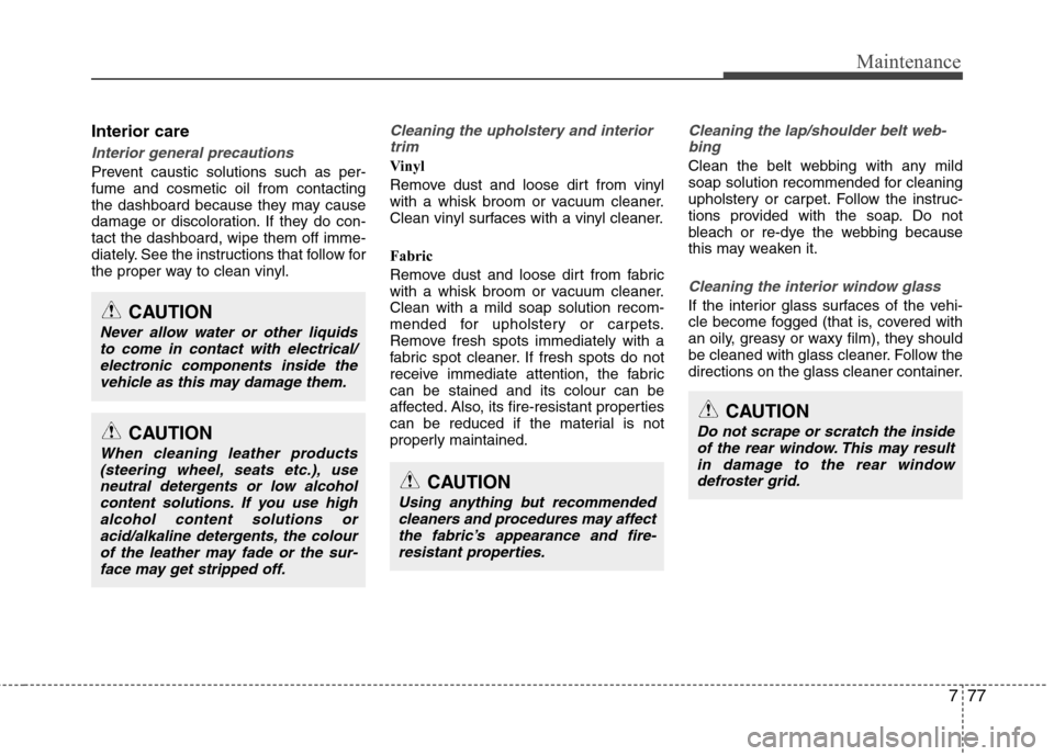 Hyundai Accent 2012  Owners Manual - RHD (UK. Australia) 777
Maintenance
Interior care
Interior general precautions 
Prevent caustic solutions such as per- fume and cosmetic oil from contacting
the dashboard because they may cause
damage or discoloration. I