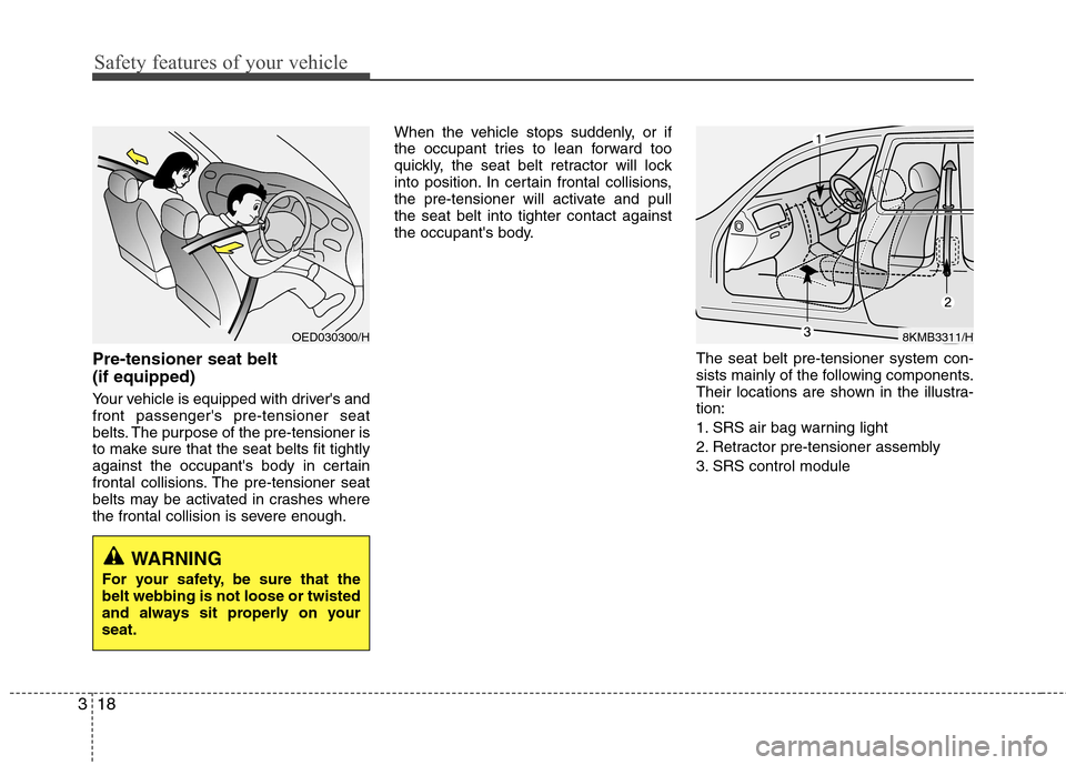 Hyundai Accent 2012  Owners Manual - RHD (UK. Australia) Safety features of your vehicle
18
3
Pre-tensioner seat belt  (if equipped) 
Your vehicle is equipped with drivers and front passengers pre-tensioner seat
belts. The purpose of the pre-tensioner is
