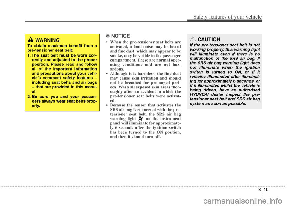 Hyundai Accent 2012 - RHD (UK. Australia) Owners Guide 319
Safety features of your vehicle
✽✽NOTICE
When the pre-tensioner seat belts are activated, a loud noise may be heard
and fine dust, which may appear to be
smoke, may be visible in the passen Hyundai Accent 2012 - RHD (UK. Australia) Owners Guide 319
Safety features of your vehicle
✽✽NOTICE
When the pre-tensioner seat belts are activated, a loud noise may be heard
and fine dust, which may appear to be
smoke, may be visible in the passen
