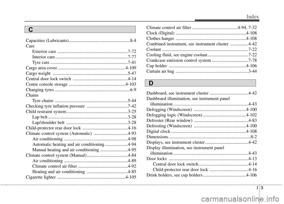 Hyundai Accent 2012 Owners Manual - RHD (UK. Australia) I3
Index
Capacities (Lubricants)......................................................8-4 Care
Exterior care ..............................................................7-72
Interior care........... Hyundai Accent 2012 Owners Manual - RHD (UK. Australia) I3
Index
Capacities (Lubricants)......................................................8-4 Care
Exterior care ..............................................................7-72
Interior care...........