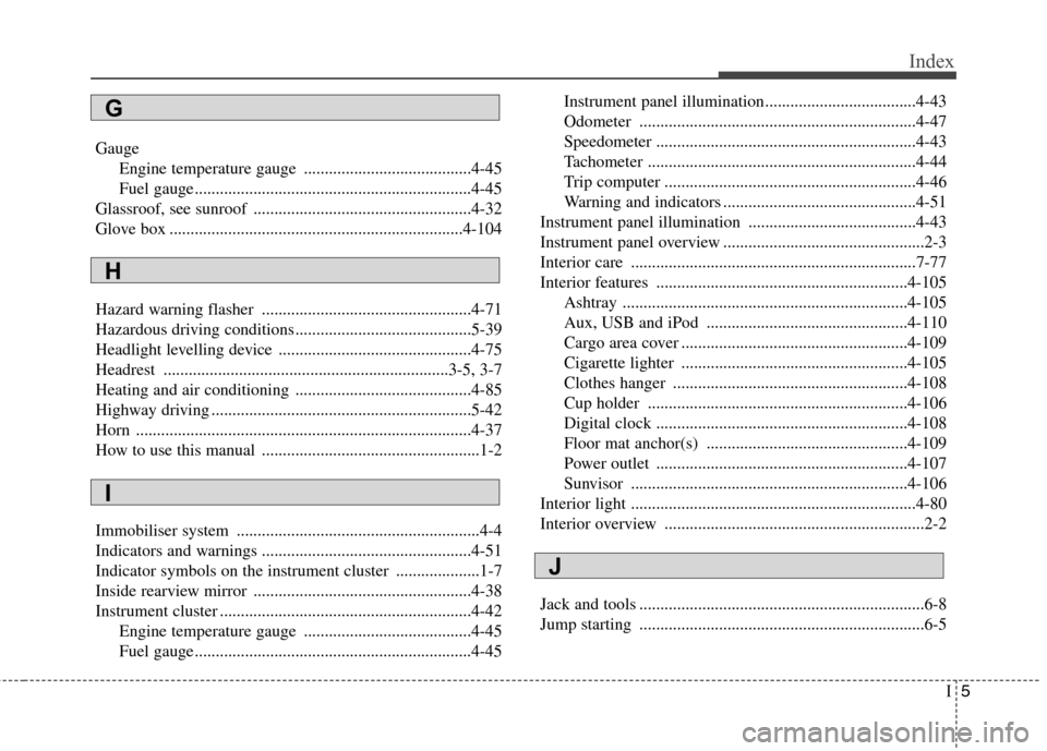 Hyundai Accent 2012 Owners Manual - RHD (UK. Australia) I5
Index
Gauge
Engine temperature gauge ........................................4-45
Fuel gauge ..................................................................4-45
Glassroof, see sunroof ......... Hyundai Accent 2012 Owners Manual - RHD (UK. Australia) I5
Index
Gauge
Engine temperature gauge ........................................4-45
Fuel gauge ..................................................................4-45
Glassroof, see sunroof .........