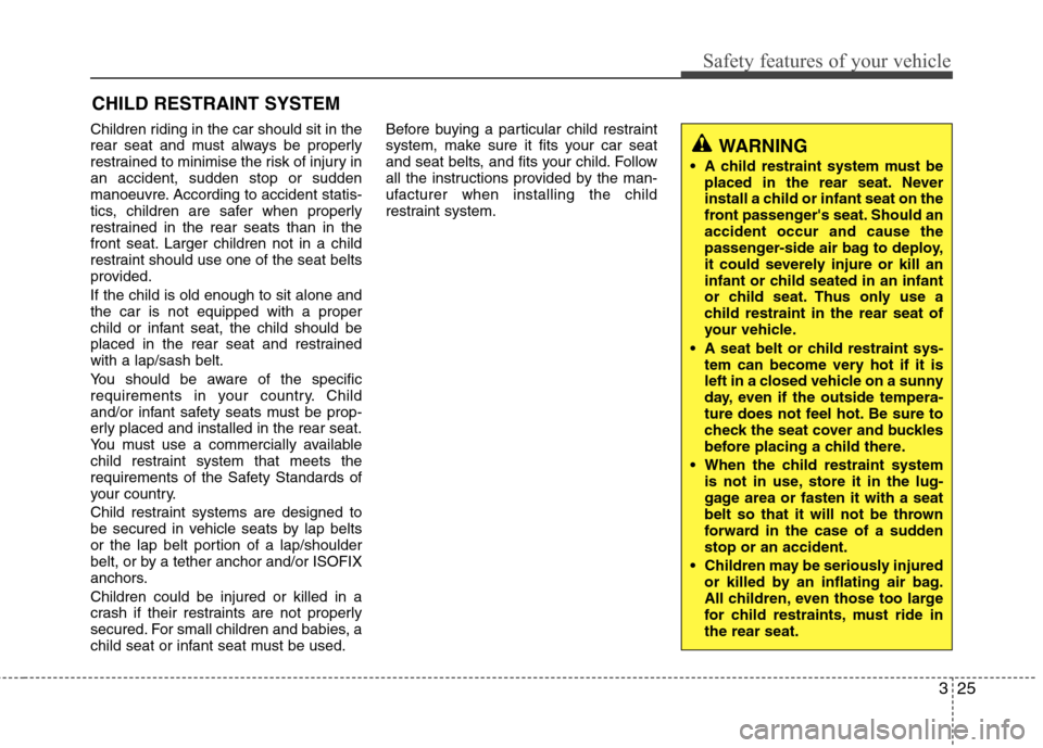 Hyundai Accent 2012 - RHD (UK. Australia) Service Manual 325
Safety features of your vehicle
Children riding in the car should sit in the
rear seat and must always be properly
restrained to minimise the risk of injury inan accident, sudden stop or sudden
m Hyundai Accent 2012 - RHD (UK. Australia) Service Manual 325
Safety features of your vehicle
Children riding in the car should sit in the
rear seat and must always be properly
restrained to minimise the risk of injury inan accident, sudden stop or sudden
m