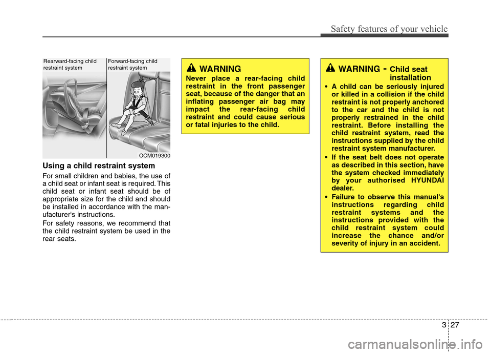 Hyundai Accent 2012 - RHD (UK. Australia) Service Manual 327
Safety features of your vehicle
Using a child restraint system
For small children and babies, the use of
a child seat or infant seat is required. This
child seat or infant seat should be of
appr Hyundai Accent 2012 - RHD (UK. Australia) Service Manual 327
Safety features of your vehicle
Using a child restraint system
For small children and babies, the use of
a child seat or infant seat is required. This
child seat or infant seat should be of
appr