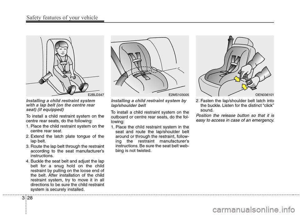 Hyundai Accent 2012 - RHD (UK. Australia) Service Manual Safety features of your vehicle
28
3
Installing a child restraint system
with a lap belt (on the centre rearseat) (if equipped)
To install a child restraint system on the
centre rear seats, do the f Hyundai Accent 2012 - RHD (UK. Australia) Service Manual Safety features of your vehicle
28
3
Installing a child restraint system
with a lap belt (on the centre rearseat) (if equipped)
To install a child restraint system on the
centre rear seats, do the f