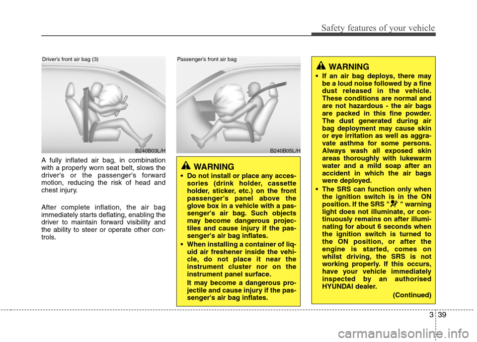 Hyundai Accent 2012  Owners Manual - RHD (UK. Australia) 339
Safety features of your vehicle
A fully inflated air bag, in combination 
with a properly worn seat belt, slows the
drivers or the passengers forward
motion, reducing the risk of head and
chest 