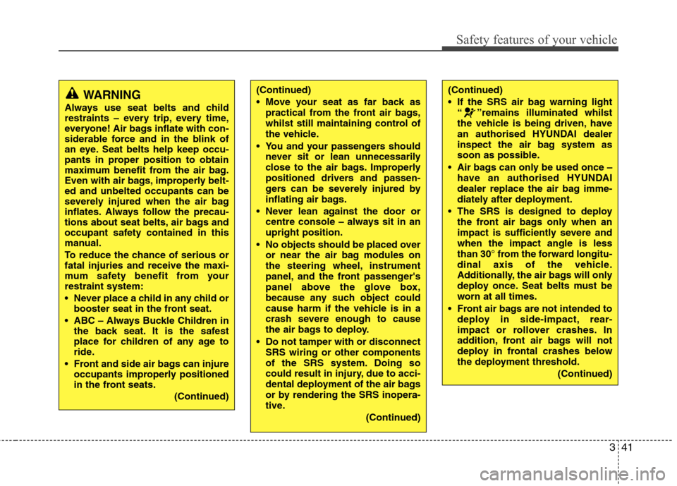 Hyundai Accent 2012  Owners Manual - RHD (UK. Australia) 341
Safety features of your vehicle
WARNING
Always use seat belts and child 
restraints – every trip, every time,
everyone! Air bags inflate with con-
siderable force and in the blink of
an eye. Sea