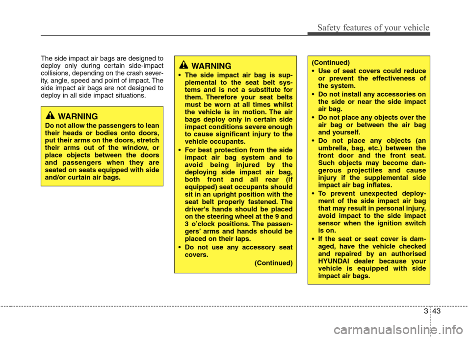 Hyundai Accent 2012  Owners Manual - RHD (UK. Australia) 343
Safety features of your vehicle
The side impact air bags are designed to 
deploy only during certain side-impact
collisions, depending on the crash sever-
ity, angle, speed and point of impact. Th