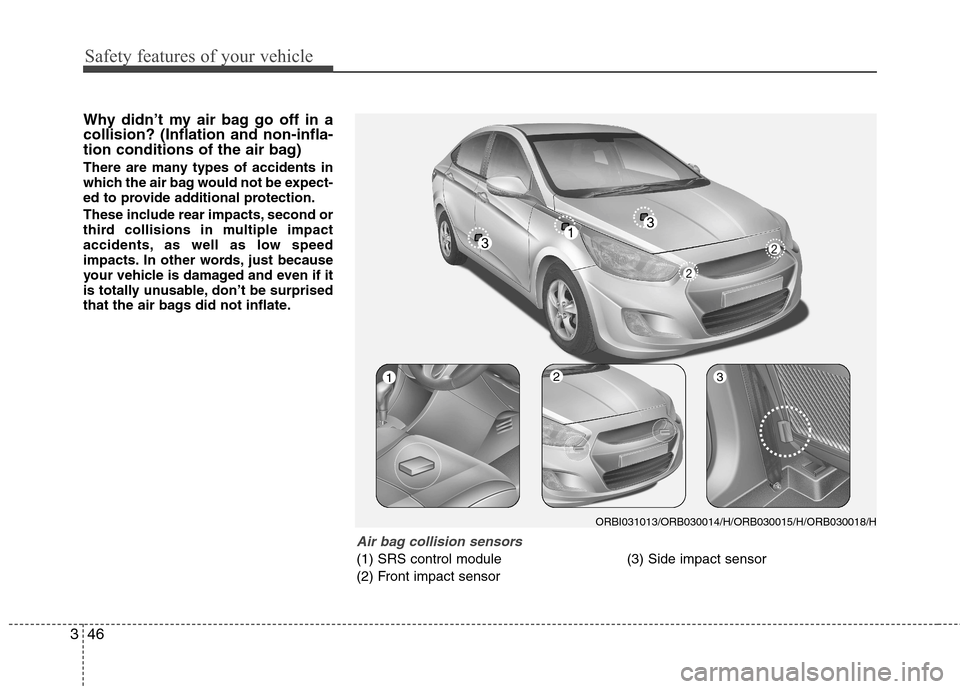 Hyundai Accent 2012 - RHD (UK. Australia) Repair Manual Safety features of your vehicle
46
3
Why didn’t my air bag go off in a collision? (Inflation and non-infla-
tion conditions of the air bag)
There are many types of accidents in
which the air bag w Hyundai Accent 2012 - RHD (UK. Australia) Repair Manual Safety features of your vehicle
46
3
Why didn’t my air bag go off in a collision? (Inflation and non-infla-
tion conditions of the air bag)
There are many types of accidents in
which the air bag w