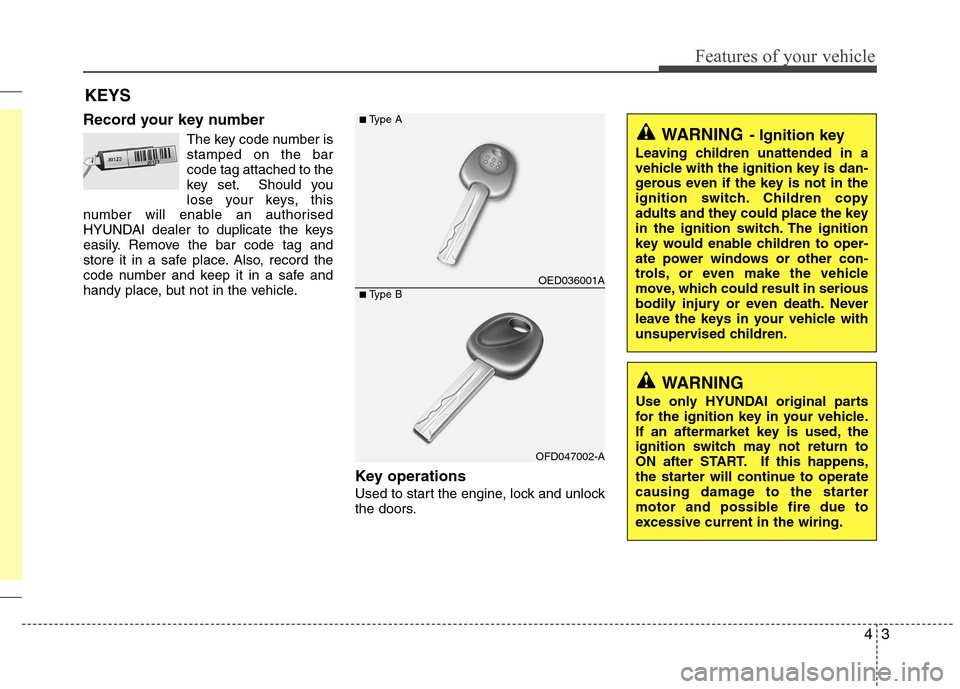 Hyundai Accent 2012  Owners Manual - RHD (UK. Australia) 43
Features of your vehicle
Record your key numberThe key code number is stamped on the barcode tag attached to the
key set. Should you
lose your keys, this
number will enable an authorised
HYUNDAI de