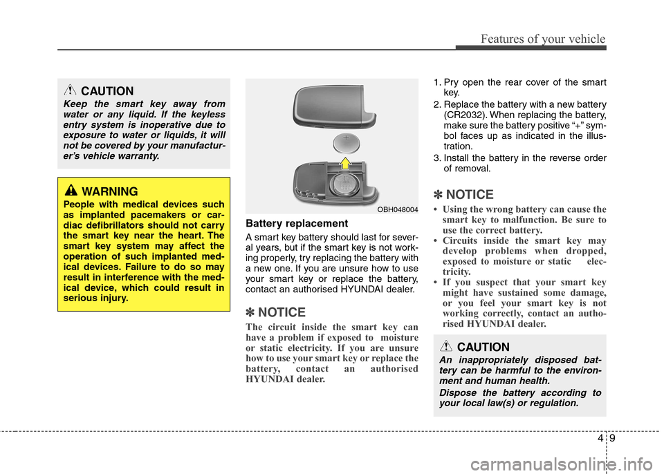 Hyundai Accent 2012 - RHD (UK. Australia) Manual PDF 49
Features of your vehicle
Battery replacement
A smart key battery should last for sever-
al years, but if the smart key is not work-
ing properly, try replacing the battery with
a new one. If you Hyundai Accent 2012 - RHD (UK. Australia) Manual PDF 49
Features of your vehicle
Battery replacement
A smart key battery should last for sever-
al years, but if the smart key is not work-
ing properly, try replacing the battery with
a new one. If you