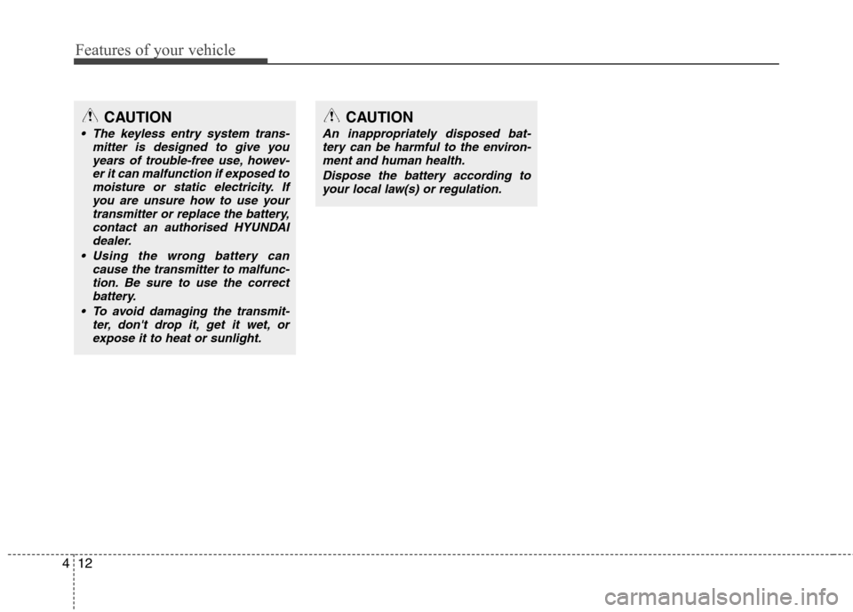 Hyundai Accent 2012  Owners Manual - RHD (UK. Australia) Features of your vehicle
12
4
CAUTION
 The keyless entry system trans-
mitter is designed to give you
years of trouble-free use, howev-er it can malfunction if exposed tomoisture or static electricity