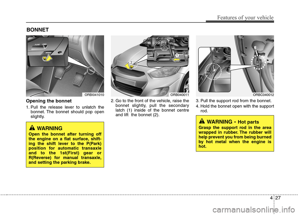 Hyundai Accent 2012 - RHD (UK. Australia) Owners Manual 427
Features of your vehicle
Opening the bonnet
1. Pull the release lever to unlatch thebonnet. The bonnet should pop open
slightly. 2. Go to the front of the vehicle, raise the
bonnet slightly, pu Hyundai Accent 2012 - RHD (UK. Australia) Owners Manual 427
Features of your vehicle
Opening the bonnet
1. Pull the release lever to unlatch thebonnet. The bonnet should pop open
slightly. 2. Go to the front of the vehicle, raise the
bonnet slightly, pu