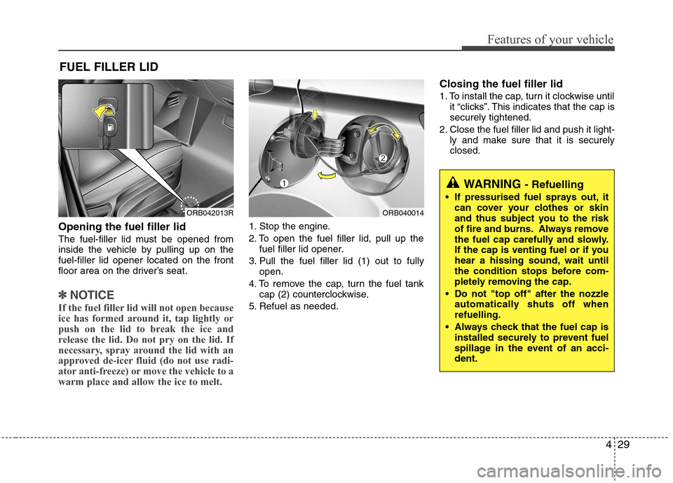 Hyundai Accent 2012 - RHD (UK. Australia) Owners Manual 429
Features of your vehicle
Opening the fuel filler lid
The fuel-filler lid must be opened from
inside the vehicle by pulling up on thefuel-filler lid opener located on the front
floor area on the Hyundai Accent 2012 - RHD (UK. Australia) Owners Manual 429
Features of your vehicle
Opening the fuel filler lid
The fuel-filler lid must be opened from
inside the vehicle by pulling up on thefuel-filler lid opener located on the front
floor area on the