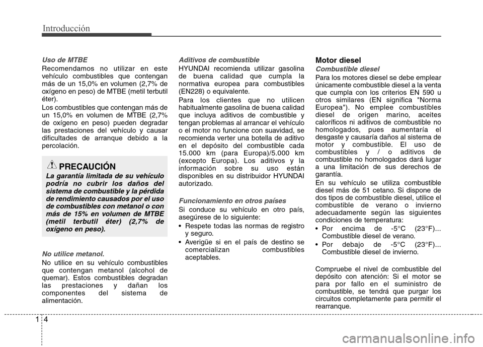 Hyundai Accent 2012  Manual del propietario (in Spanish) Introducción
4
1
Uso de MTBE
Recomendamos no utilizar en este 
vehículo combustibles que contengan
más de un 15,0% en volumen (2,7% de
oxígeno en peso) de MTBE (metil terbutiléter). 
Los combusti