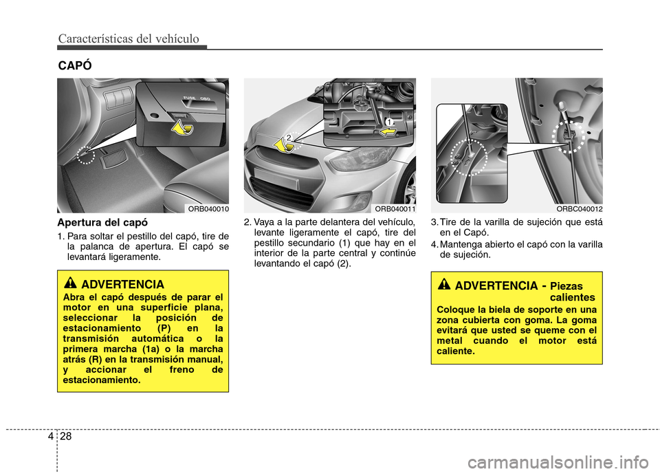 Hyundai Accent 2012 Manual del propietario (in Spanish) Características del vehículo
28
4
Apertura del capó
1. Para soltar el pestillo del capó, tire de
la palanca de apertura. El capó se
levantará ligeramente. 2. Vaya a la parte delantera del veh Hyundai Accent 2012 Manual del propietario (in Spanish) Características del vehículo
28
4
Apertura del capó
1. Para soltar el pestillo del capó, tire de
la palanca de apertura. El capó se
levantará ligeramente. 2. Vaya a la parte delantera del veh