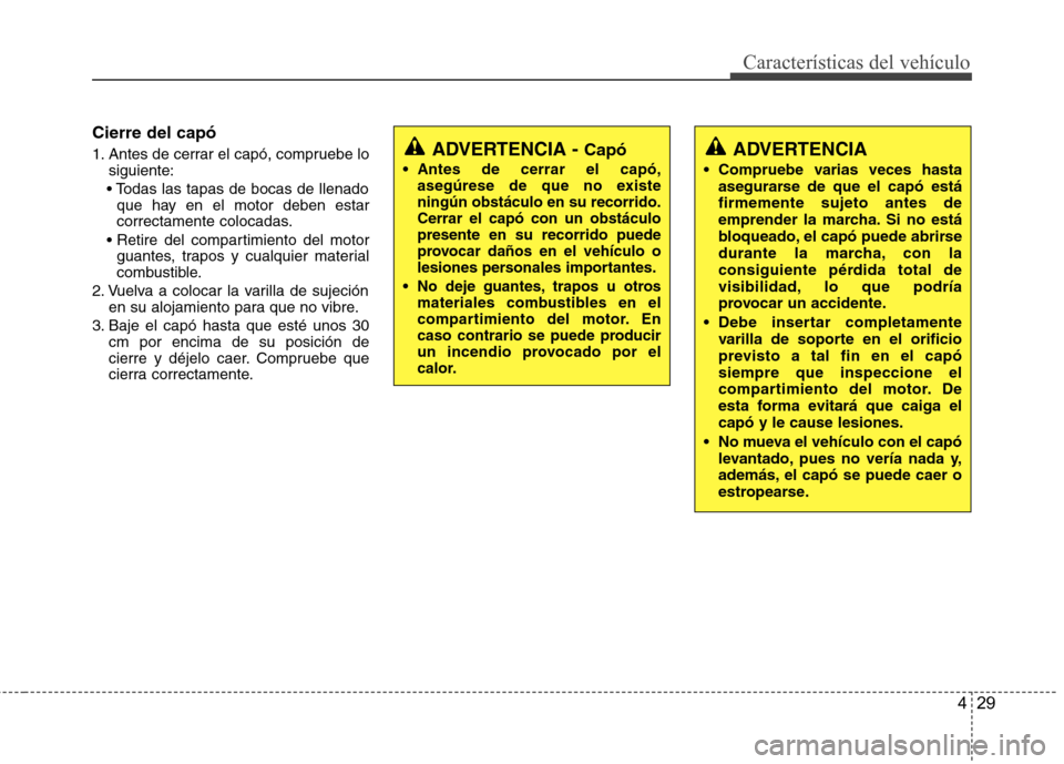 Hyundai Accent 2012 Manual del propietario (in Spanish) 429
Características del vehículo
Cierre del capó
1. Antes de cerrar el capó, compruebe losiguiente:
que hay en el motor deben estar
correctamente colocadas.
guantes, trapos y cualquier materia Hyundai Accent 2012 Manual del propietario (in Spanish) 429
Características del vehículo
Cierre del capó
1. Antes de cerrar el capó, compruebe losiguiente:
que hay en el motor deben estar
correctamente colocadas.
guantes, trapos y cualquier materia