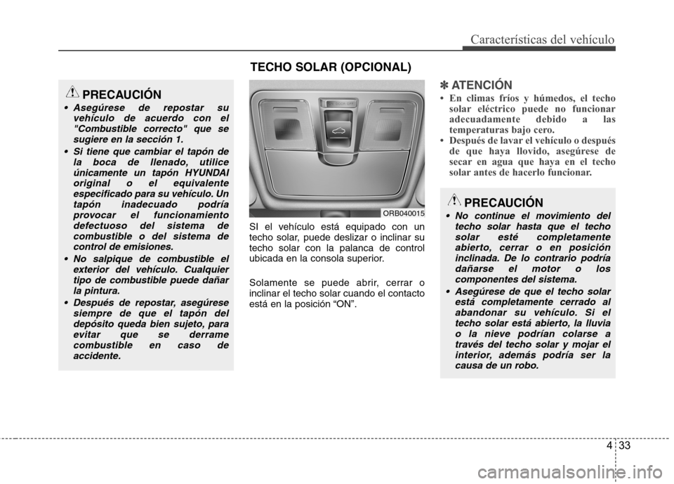 Hyundai Accent 2012 Manual del propietario (in Spanish) 433
Características del vehículo
SI el vehículo está equipado con un
techo solar, puede deslizar o inclinar sutecho solar con la palanca de control
ubicada en la consola superior.
Solamente se p Hyundai Accent 2012 Manual del propietario (in Spanish) 433
Características del vehículo
SI el vehículo está equipado con un
techo solar, puede deslizar o inclinar sutecho solar con la palanca de control
ubicada en la consola superior.
Solamente se p