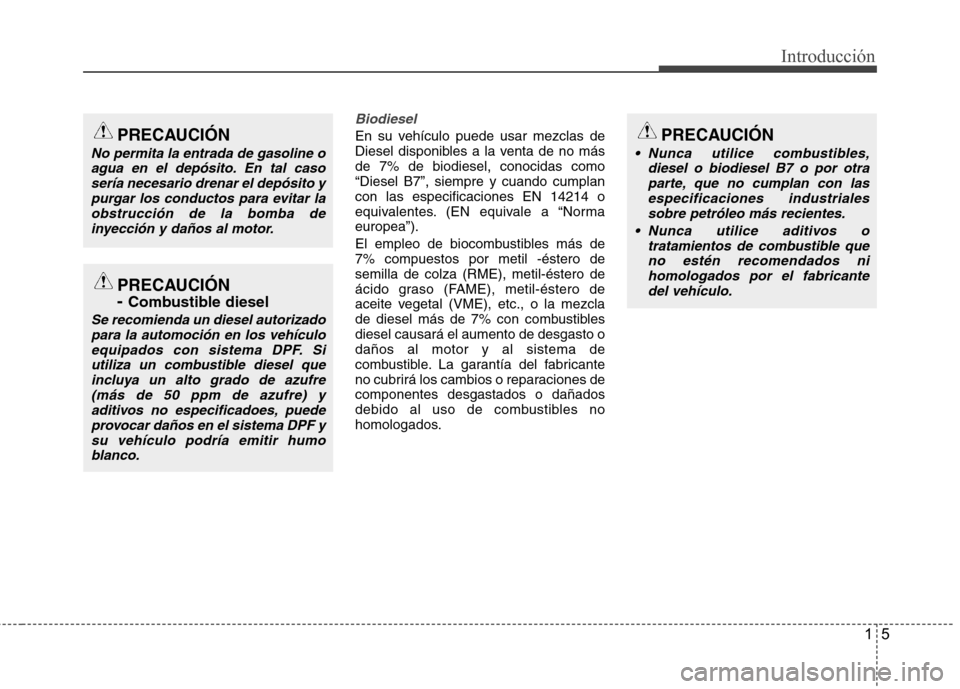 Hyundai Accent 2012  Manual del propietario (in Spanish) 15
Introducción
Biodiesel
En su vehículo puede usar mezclas de 
Diesel disponibles a la venta de no másde 7% de biodiesel, conocidas como“Diesel B7”, siempre y cuando cumplancon las especificac