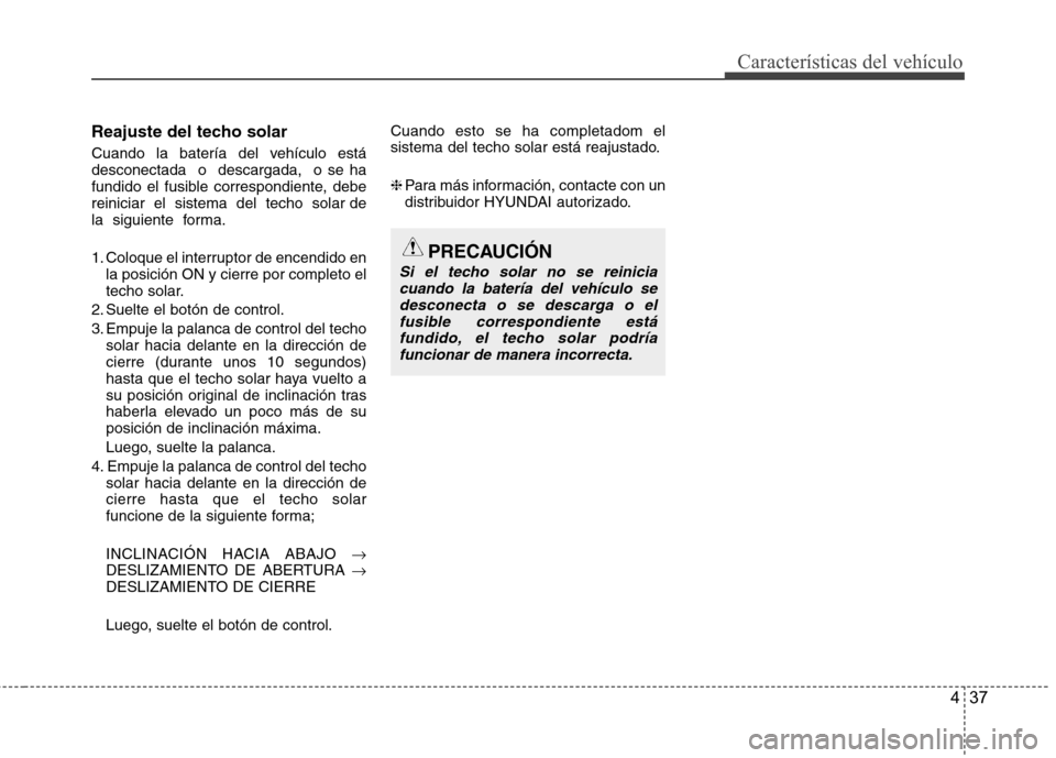 Hyundai Accent 2012 Manual del propietario (in Spanish) 437
Características del vehículo
Reajuste del techo solar
Cuando la batería del vehículo está desconectada o descargada, o se ha
fundido el fusible correspondiente, debereiniciar el si Hyundai Accent 2012 Manual del propietario (in Spanish) 437
Características del vehículo
Reajuste del techo solar
Cuando la batería del vehículo está desconectada o descargada, o se ha
fundido el fusible correspondiente, debereiniciar el si