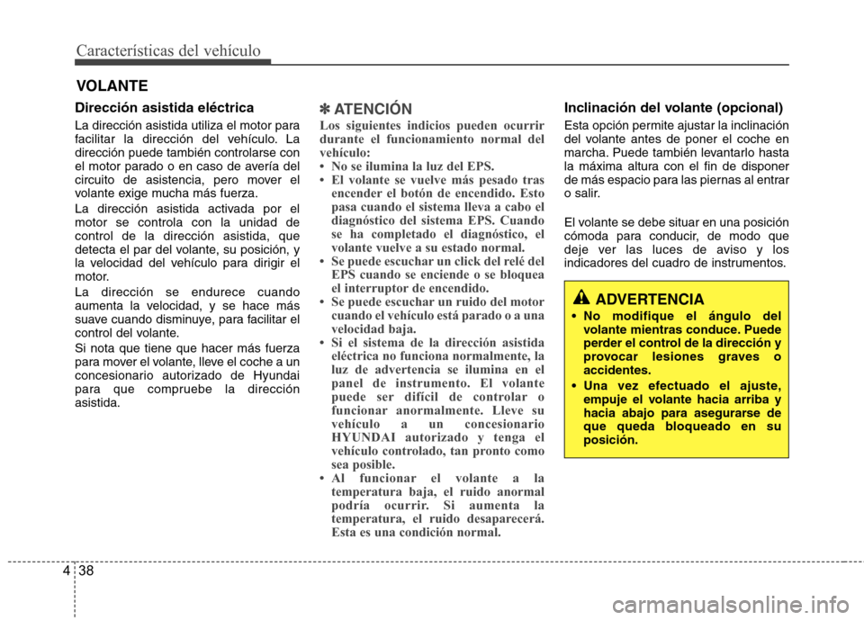 Hyundai Accent 2012 Manual del propietario (in Spanish) Características del vehículo
38
4
Dirección asistida eléctrica
La dirección asistida utiliza el motor para
facilitar la dirección del vehículo. Ladirección puede también controlarse con
el Hyundai Accent 2012 Manual del propietario (in Spanish) Características del vehículo
38
4
Dirección asistida eléctrica
La dirección asistida utiliza el motor para
facilitar la dirección del vehículo. Ladirección puede también controlarse con
el
