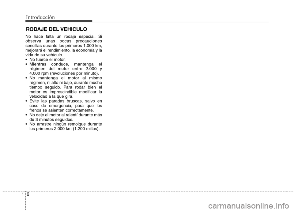 Hyundai Accent 2012  Manual del propietario (in Spanish) Introducción
6
1
No hace falta un rodaje especial. Si 
observa unas pocas precauciones
sencillas durante los primeros 1.000 km,
mejorará el rendimiento, la economía y la
vida de su vehículo.
 No f