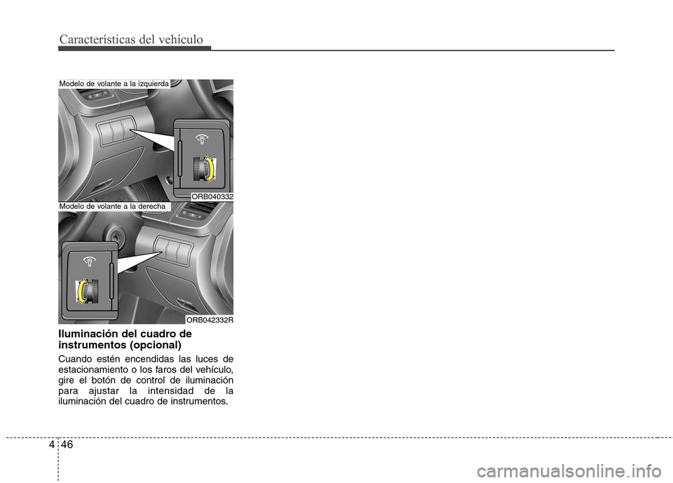 Hyundai Accent 2012 Manual del propietario (in Spanish) Características del vehículo
46
4
Iluminación del cuadro de instrumentos (opcional) Cuando estén encendidas las luces de
estacionamiento o los faros del vehículo,gire el botón de control de ilu Hyundai Accent 2012 Manual del propietario (in Spanish) Características del vehículo
46
4
Iluminación del cuadro de instrumentos (opcional) Cuando estén encendidas las luces de
estacionamiento o los faros del vehículo,gire el botón de control de ilu