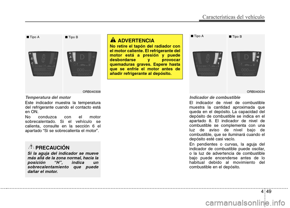 Hyundai Accent 2012 Manual del propietario (in Spanish) 449
Características del vehículo
Temperatura del motor
Este indicador muestra la temperatura
del refrigerante cuando el contacto estáen ON. No conduzca con el motor
sobrecalentado. Si el vehícul Hyundai Accent 2012 Manual del propietario (in Spanish) 449
Características del vehículo
Temperatura del motor
Este indicador muestra la temperatura
del refrigerante cuando el contacto estáen ON. No conduzca con el motor
sobrecalentado. Si el vehícul