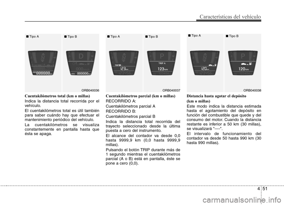 Hyundai Accent 2012 Manual del propietario (in Spanish) 451
Características del vehículo
Cuentakilómetros total (km o millas)
Indica la distancia total recorrida por el
vehículo. El cuentakilómetros total es útil también
para saber cuándo hay qu Hyundai Accent 2012 Manual del propietario (in Spanish) 451
Características del vehículo
Cuentakilómetros total (km o millas)
Indica la distancia total recorrida por el
vehículo. El cuentakilómetros total es útil también
para saber cuándo hay qu