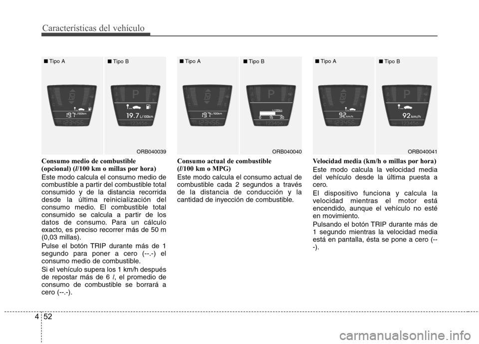 Hyundai Accent 2012 Manual del propietario (in Spanish) Características del vehículo
52
4
Consumo medio de combustible (opcional) ( l/100 km o millas por hora)
Este modo calcula el consumo medio de
combustible a partir del combustible total
consumido y d Hyundai Accent 2012 Manual del propietario (in Spanish) Características del vehículo
52
4
Consumo medio de combustible (opcional) ( l/100 km o millas por hora)
Este modo calcula el consumo medio de
combustible a partir del combustible total
consumido y d