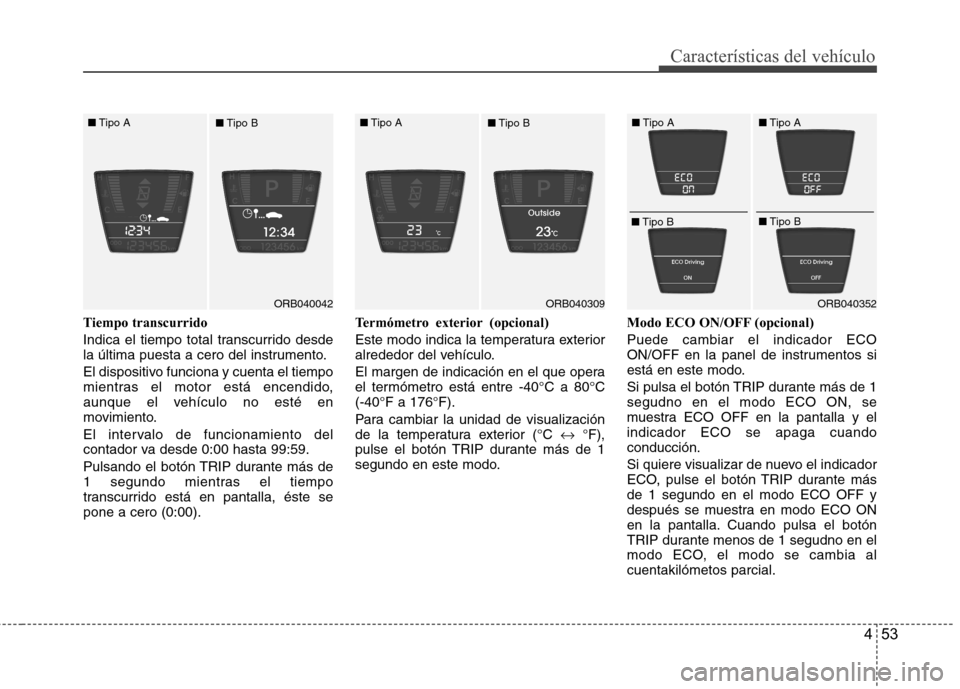 Hyundai Accent 2012 Manual del propietario (in Spanish) 453
Características del vehículo
Tiempo transcurrido
Indica el tiempo total transcurrido desde
la última puesta a cero del instrumento.
El dispositivo funciona y cuenta el tiempo
mientras el mo Hyundai Accent 2012 Manual del propietario (in Spanish) 453
Características del vehículo
Tiempo transcurrido
Indica el tiempo total transcurrido desde
la última puesta a cero del instrumento.
El dispositivo funciona y cuenta el tiempo
mientras el mo