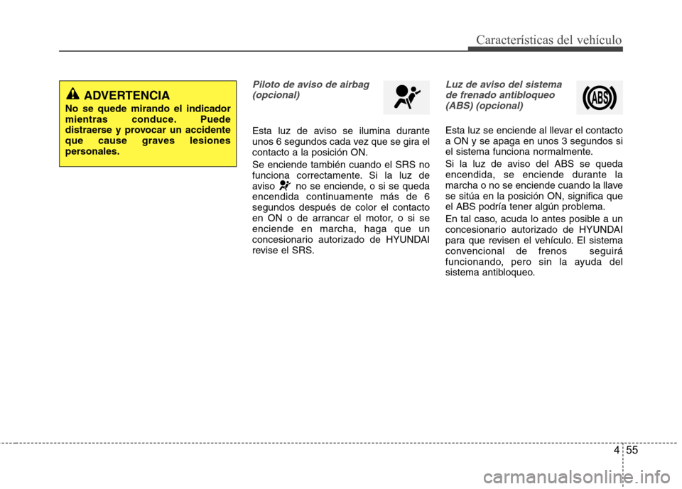 Hyundai Accent 2012  Manual del propietario (in Spanish) 455
Características del vehículo
Piloto de aviso de airbag(opcional)
Esta luz de aviso se ilumina durante 
unos 6 segundos cada vez que se gira elcontacto a la posición ON. Se enciende también cua
