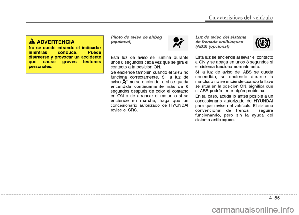 Hyundai Accent 2012 Manual del propietario (in Spanish) 455
Características del vehículo
Piloto de aviso de airbag(opcional)
Esta luz de aviso se ilumina durante
unos 6 segundos cada vez que se gira elcontacto a la posición ON. Se enciende también cua Hyundai Accent 2012 Manual del propietario (in Spanish) 455
Características del vehículo
Piloto de aviso de airbag(opcional)
Esta luz de aviso se ilumina durante
unos 6 segundos cada vez que se gira elcontacto a la posición ON. Se enciende también cua